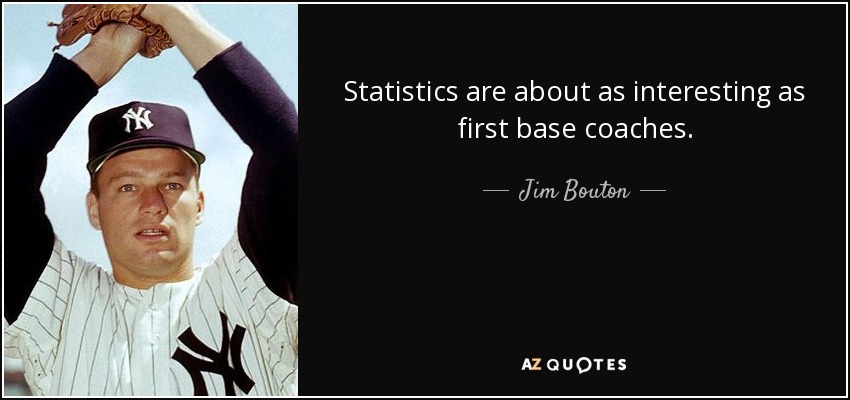 Statistics are about as interesting as first base coaches. - Jim Bouton