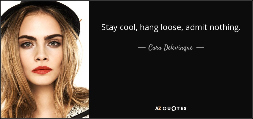 Stay cool, hang loose, admit nothing. - Cara Delevingne