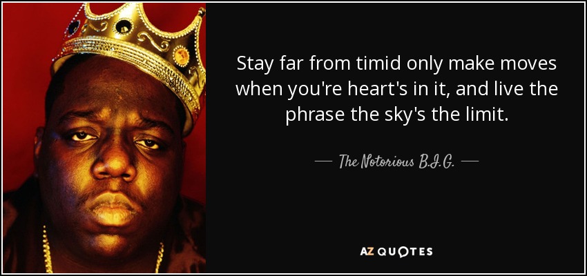 Stay far from timid only make moves when you're heart's in it, and live the phrase the sky's the limit. - The Notorious B.I.G.