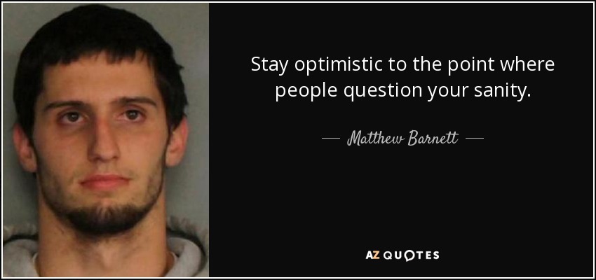 Stay optimistic to the point where people question your sanity. - Matthew Barnett