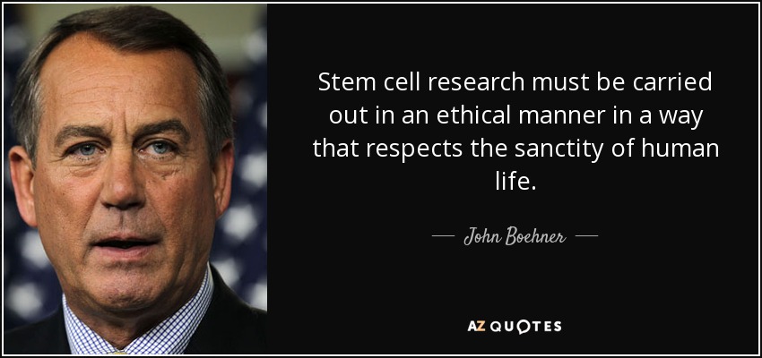 Stem cell research must be carried out in an ethical manner in a way that respects the sanctity of human life. - John Boehner