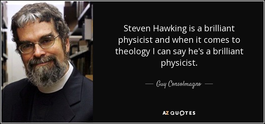 Steven Hawking is a brilliant physicist and when it comes to theology I can say he's a brilliant physicist. - Guy Consolmagno