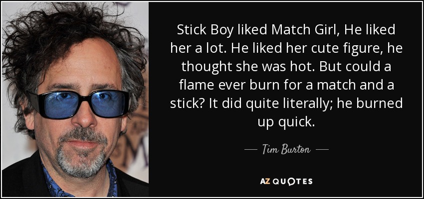 Tim Burton quote: Stick Boy liked Match Girl, He liked her a lot