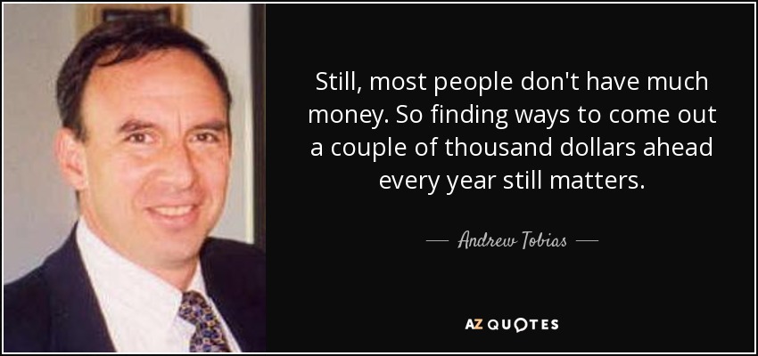 Still, most people don't have much money. So finding ways to come out a couple of thousand dollars ahead every year still matters. - Andrew Tobias