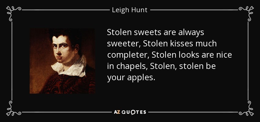 Stolen sweets are always sweeter, Stolen kisses much completer, Stolen looks are nice in chapels, Stolen, stolen be your apples. - Leigh Hunt