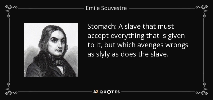 Stomach: A slave that must accept everything that is given to it, but which avenges wrongs as slyly as does the slave. - Emile Souvestre