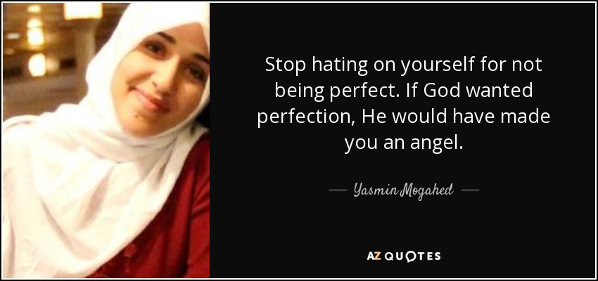 Stop hating on yourself for not being perfect. If God wanted perfection, He would have made you an angel. - Yasmin Mogahed