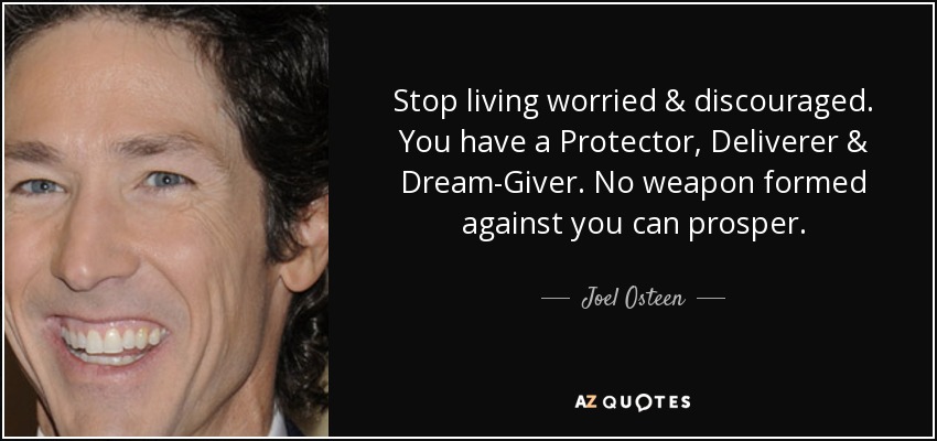 Stop living worried & discouraged. You have a Protector, Deliverer & Dream-Giver. No weapon formed against you can prosper. - Joel Osteen