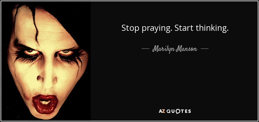 Stop praying. Start thinking. - Marilyn Manson