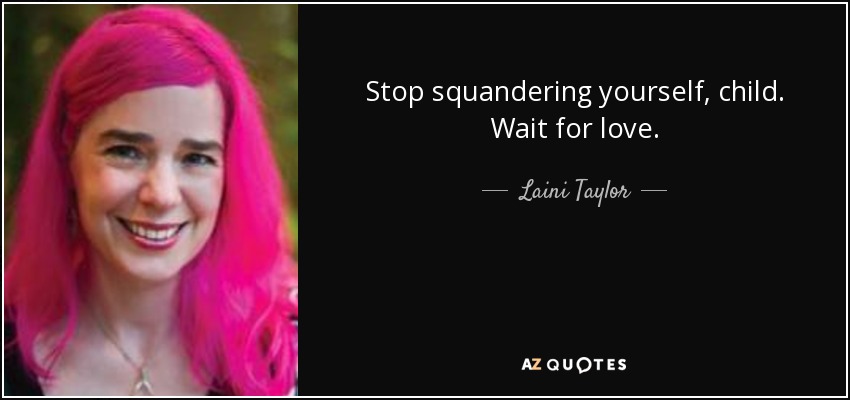 Stop squandering yourself, child. Wait for love. - Laini Taylor