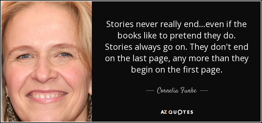 Stories never really end...even if the books like to pretend they do. Stories always go on. They don't end on the last page, any more than they begin on the first page. - Cornelia Funke