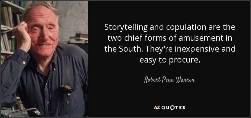 Storytelling and copulation are the two chief forms of amusement in the South. They're inexpensive and easy to procure. - Robert Penn Warren