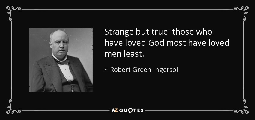 Strange but true: those who have loved God most have loved men least. - Robert Green Ingersoll