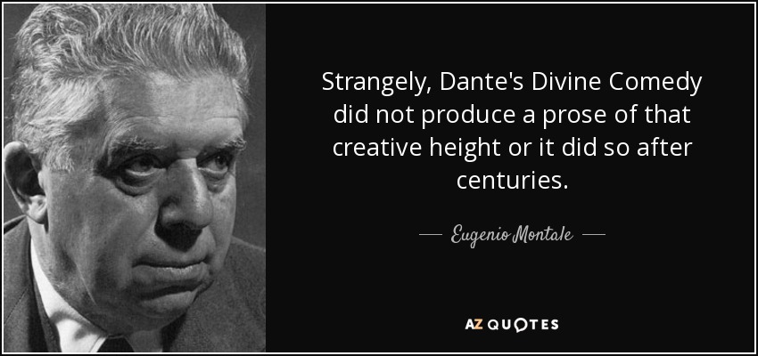 Strangely, Dante's Divine Comedy did not produce a prose of that creative height or it did so after centuries. - Eugenio Montale