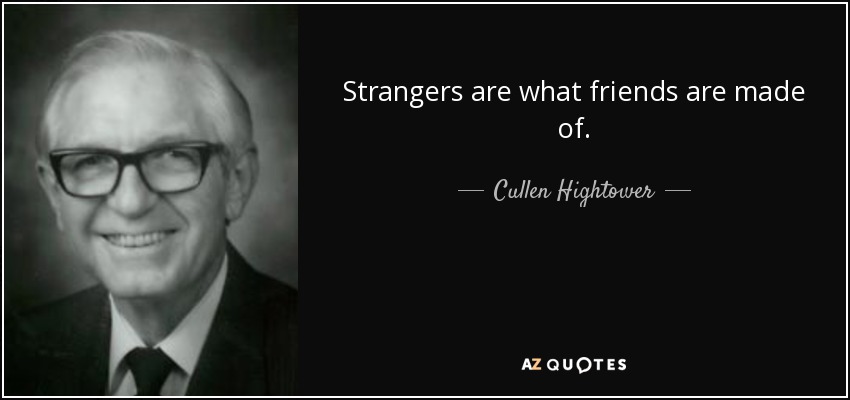 Strangers are what friends are made of. - Cullen Hightower