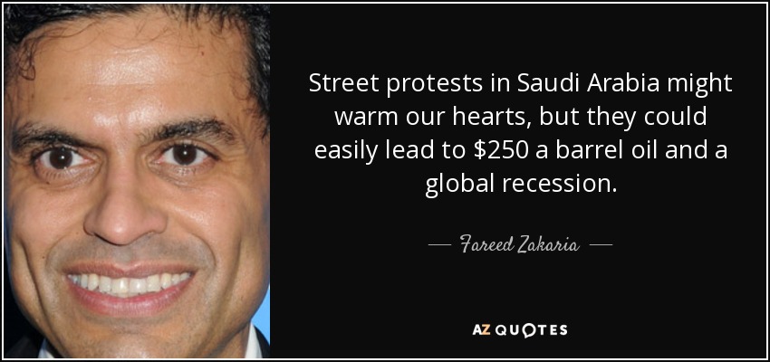 Street protests in Saudi Arabia might warm our hearts, but they could easily lead to $250 a barrel oil and a global recession. - Fareed Zakaria