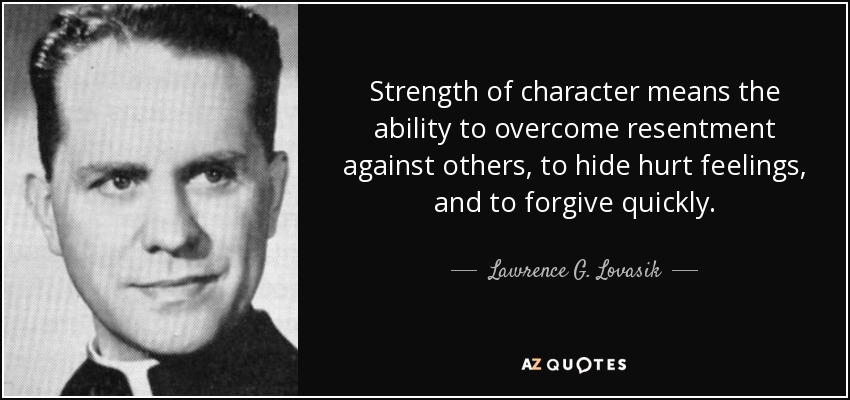 Quote Strength Of Character Means The Ability To Overcome Resentment Against Others To Hide Lawrence G Lovasik 17 93 37 