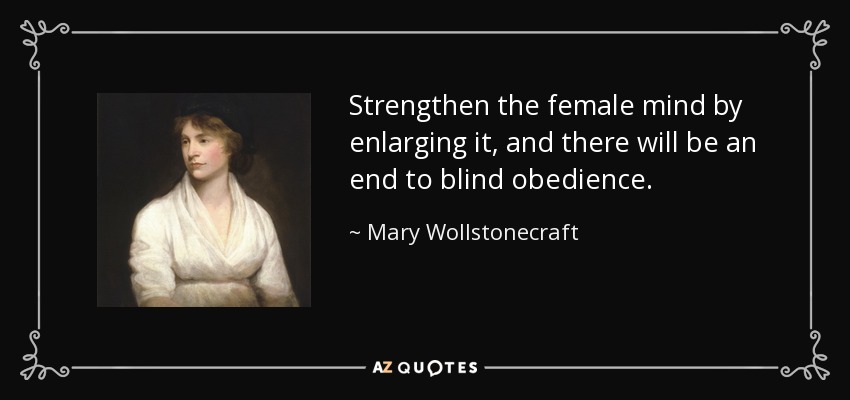 Strengthen the female mind by enlarging it, and there will be an end to blind obedience. - Mary Wollstonecraft