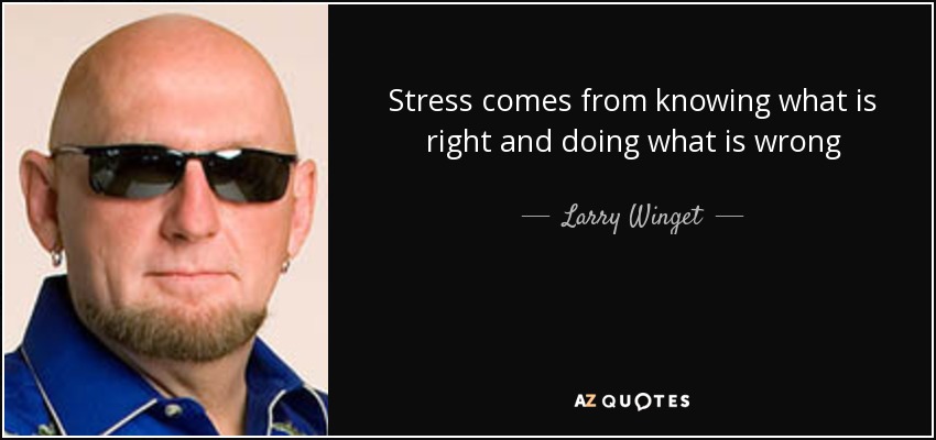 Stress comes from knowing what is right and doing what is wrong - Larry Winget