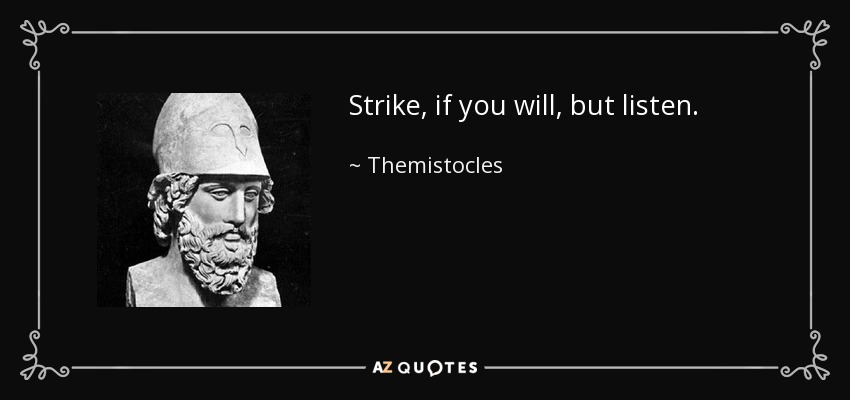 Strike, if you will, but listen. - Themistocles