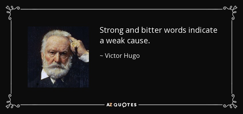 Strong and bitter words indicate a weak cause. - Victor Hugo