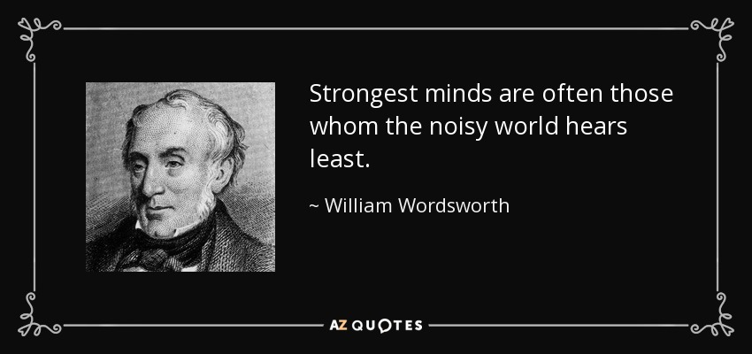 Strongest minds are often those whom the noisy world hears least. - William Wordsworth
