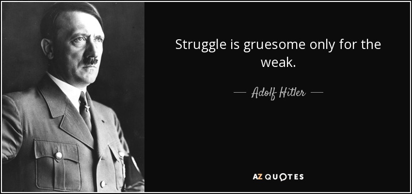 Struggle is gruesome only for the weak. - Adolf Hitler