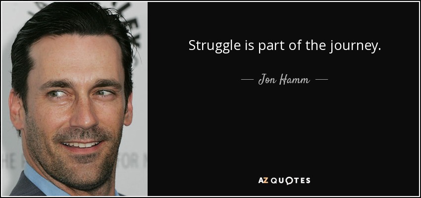 Struggle is part of the journey. - Jon Hamm