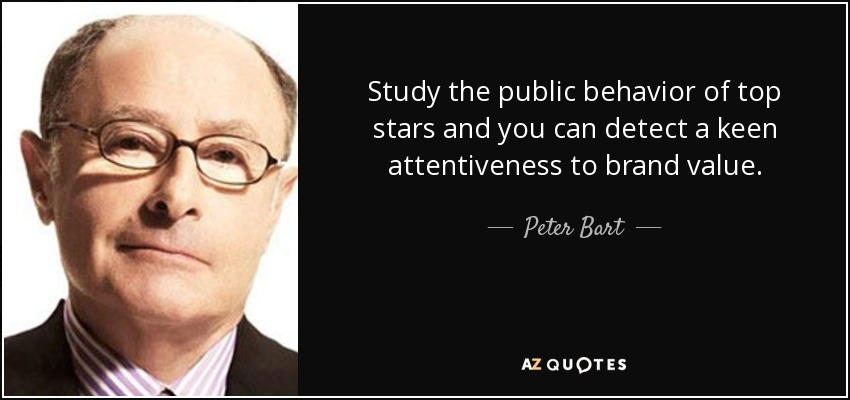 Study the public behavior of top stars and you can detect a keen attentiveness to brand value. - Peter Bart