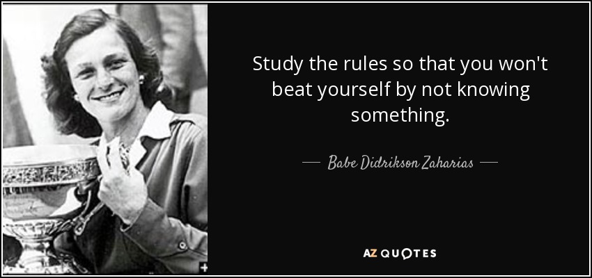 Study the rules so that you won't beat yourself by not knowing something. - Babe Didrikson Zaharias