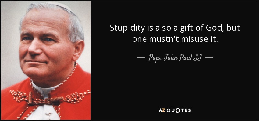 Stupidity is also a gift of God, but one mustn't misuse it. - Pope John Paul II