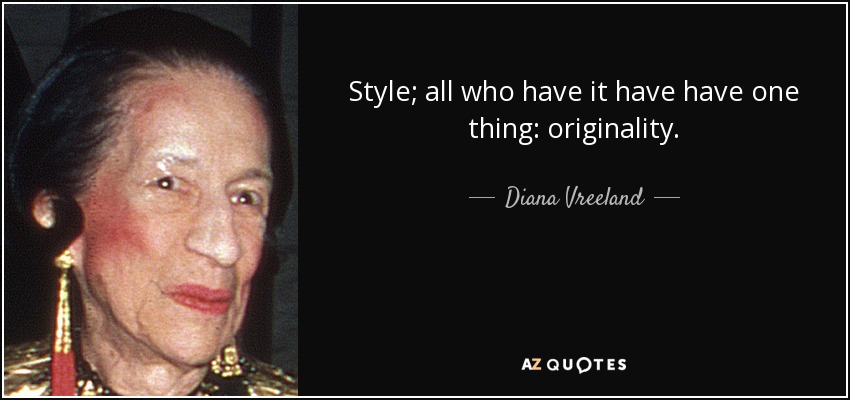 Style; all who have it have have one thing: originality. - Diana Vreeland