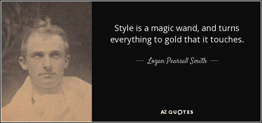 Style is a magic wand, and turns everything to gold that it touches. - Logan Pearsall Smith