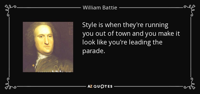 Style is when they're running you out of town and you make it look like you're leading the parade. - William Battie