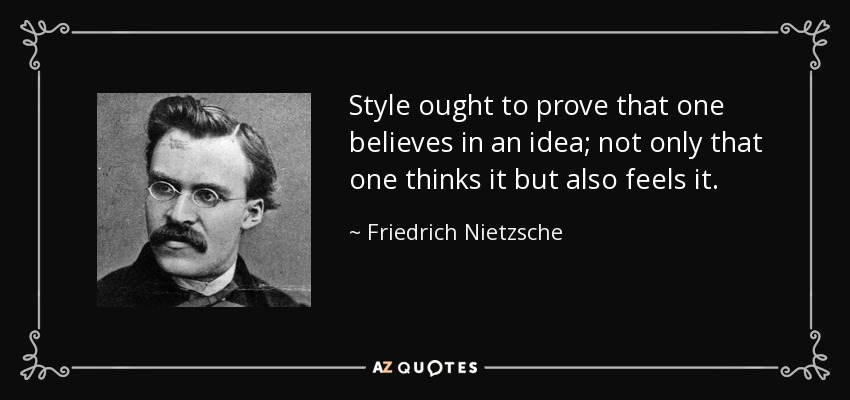 Style ought to prove that one believes in an idea; not only that one thinks it but also feels it. - Friedrich Nietzsche