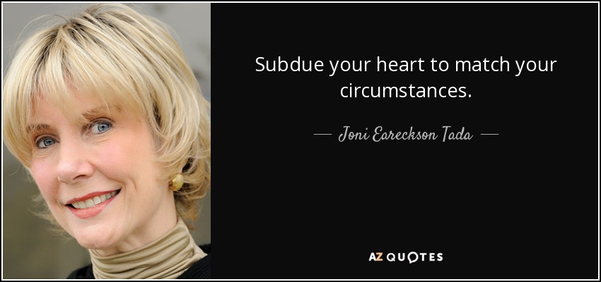 Subdue your heart to match your circumstances. - Joni Eareckson Tada