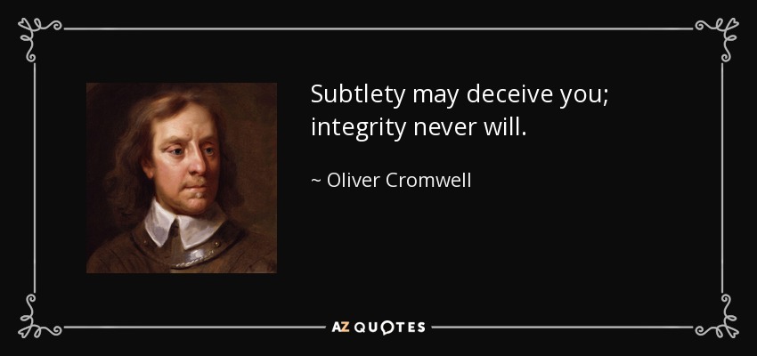 Subtlety may deceive you; integrity never will. - Oliver Cromwell