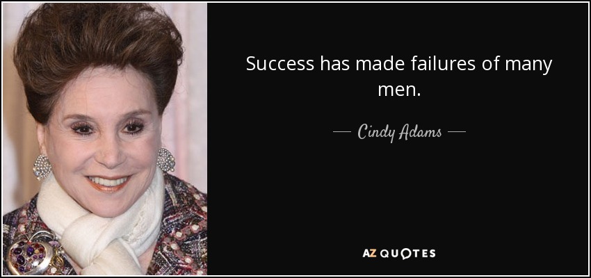 Success has made failures of many men. - Cindy Adams