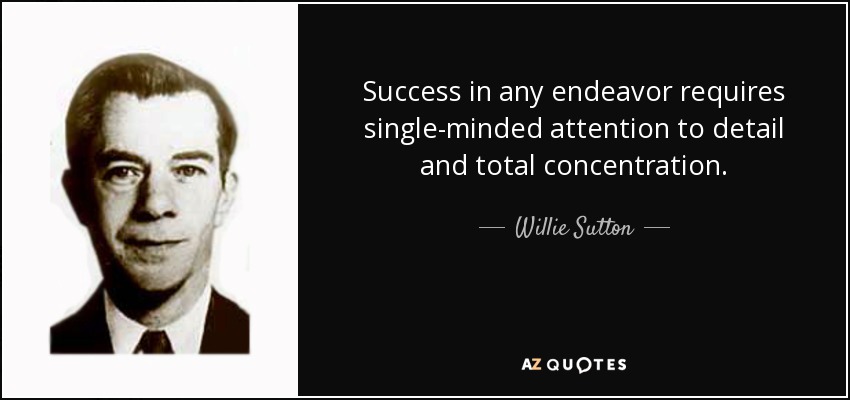 Success in any endeavor requires single-minded attention to detail and total concentration. - Willie Sutton