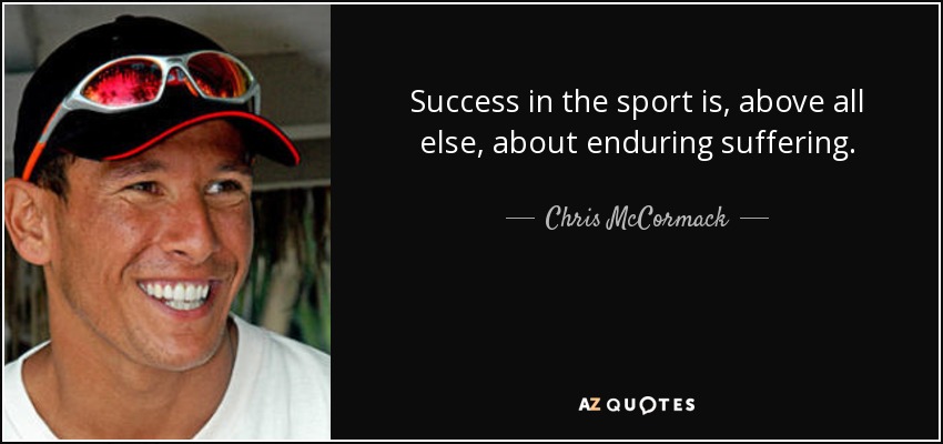 Success in the sport is, above all else, about enduring suffering. - Chris McCormack