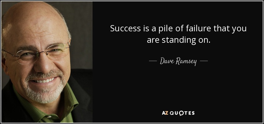 Success is a pile of failure that you are standing on. - Dave Ramsey