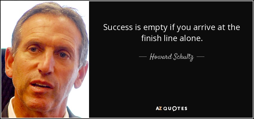 Success is empty if you arrive at the finish line alone. - Howard Schultz