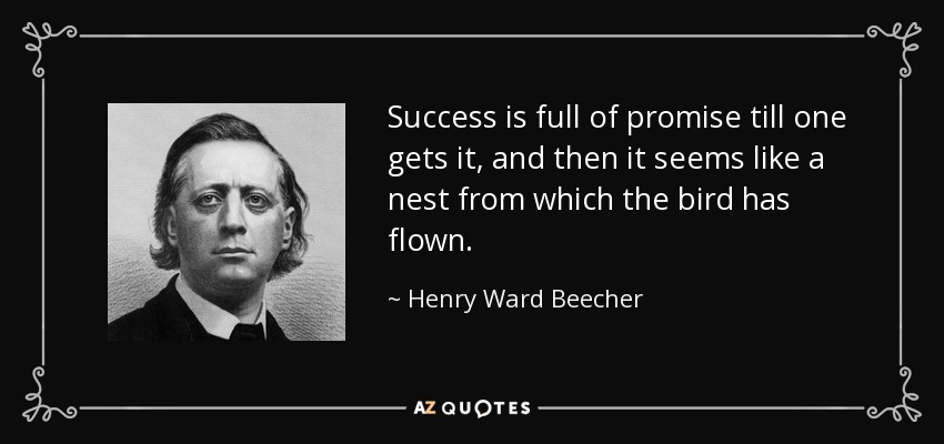 Success is full of promise till one gets it, and then it seems like a nest from which the bird has flown. - Henry Ward Beecher