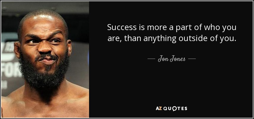 Success is more a part of who you are, than anything outside of you. - Jon Jones