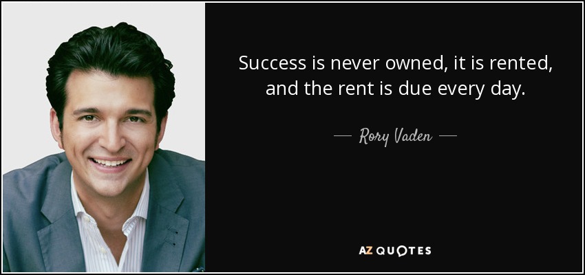 Success is never owned, it is rented, and the rent is due every day. - Rory Vaden