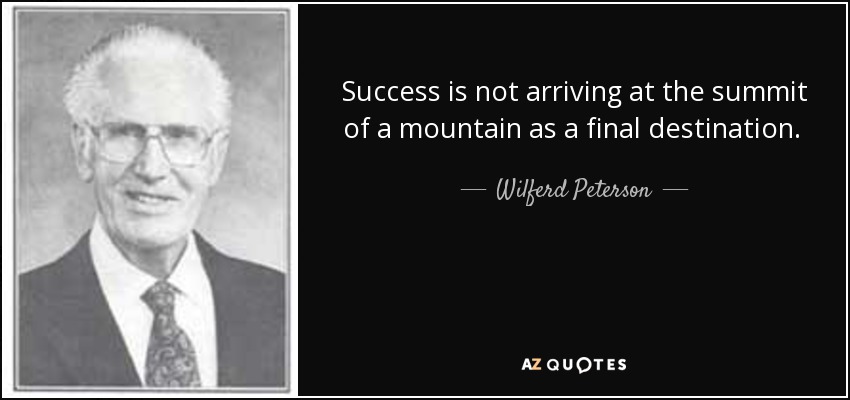 Success is not arriving at the summit of a mountain as a final destination. It is a continuing upward spiral of progress. It is perpetual growth. - Wilferd Peterson