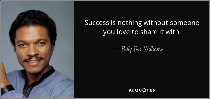 Success is nothing without someone you love to share it with. - Billy Dee Williams