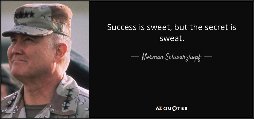 Success is sweet, but the secret is sweat. - Norman Schwarzkopf