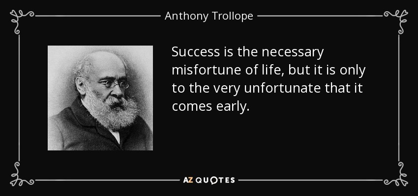 Success is the necessary misfortune of life, but it is only to the very unfortunate that it comes early. - Anthony Trollope