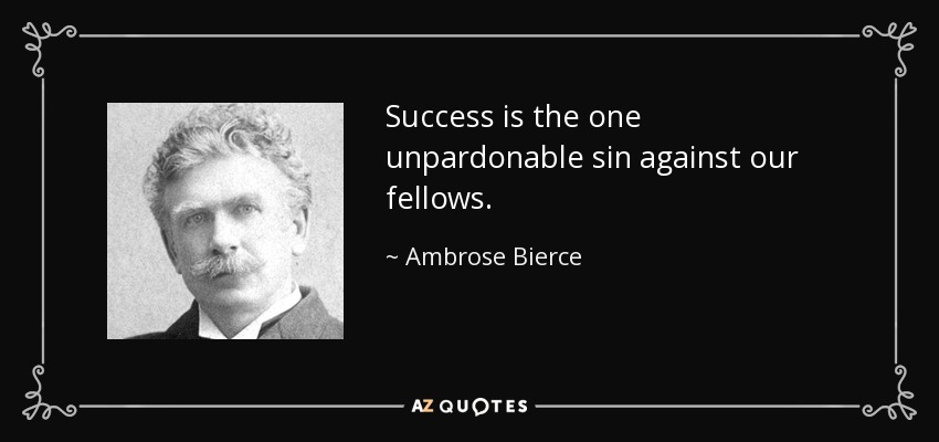 Success is the one unpardonable sin against our fellows. - Ambrose Bierce